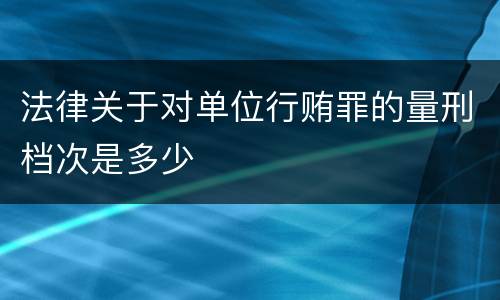 法律关于对单位行贿罪的量刑档次是多少