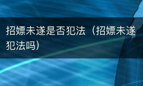 招嫖未遂是否犯法（招嫖未遂犯法吗）