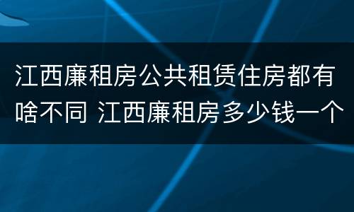 江西廉租房公共租赁住房都有啥不同 江西廉租房多少钱一个月