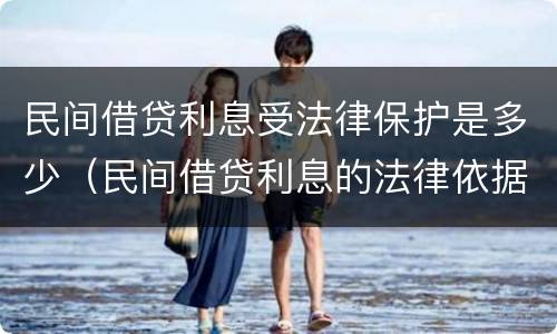 民间借贷利息受法律保护是多少（民间借贷利息的法律依据）