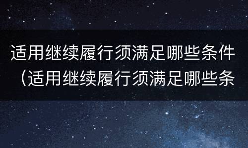 适用继续履行须满足哪些条件（适用继续履行须满足哪些条件才能执行）