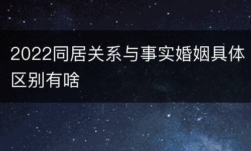 2022同居关系与事实婚姻具体区别有啥