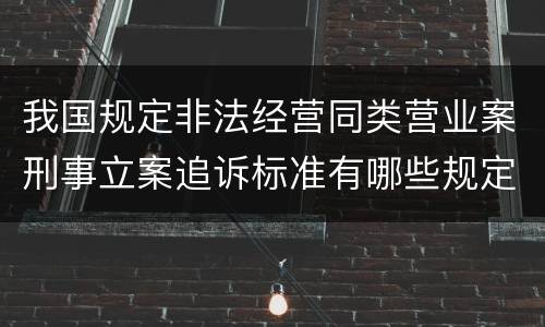 我国规定非法经营同类营业案刑事立案追诉标准有哪些规定