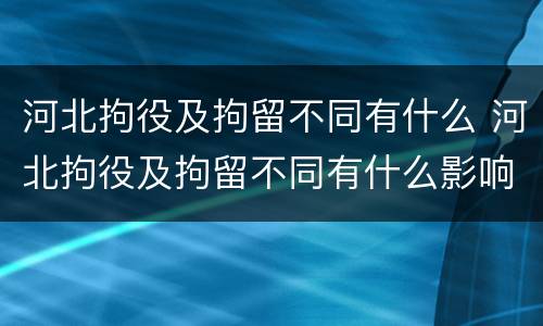 河北拘役及拘留不同有什么 河北拘役及拘留不同有什么影响