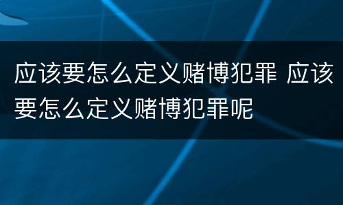 应该要怎么定义赌博犯罪 应该要怎么定义赌博犯罪呢