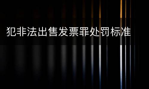 犯非法出售发票罪处罚标准