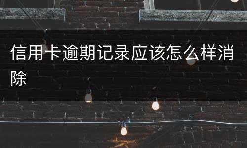 信用卡逾期记录应该怎么样消除