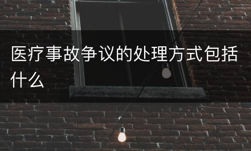 医疗事故争议的处理方式包括什么