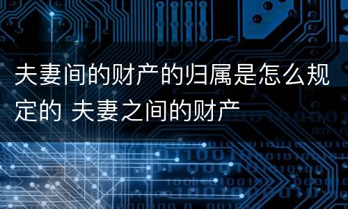 夫妻间的财产的归属是怎么规定的 夫妻之间的财产
