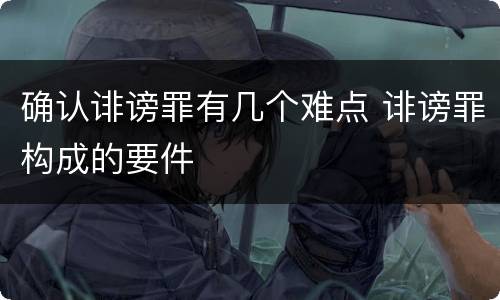 确认诽谤罪有几个难点 诽谤罪构成的要件