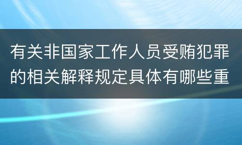 有关非国家工作人员受贿犯罪的相关解释规定具体有哪些重要内容