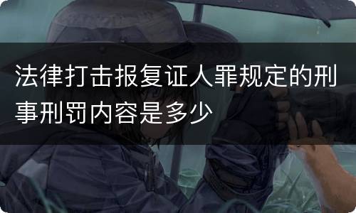 法律打击报复证人罪规定的刑事刑罚内容是多少