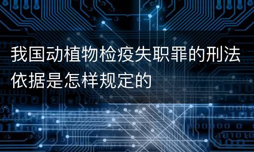 我国动植物检疫失职罪的刑法依据是怎样规定的