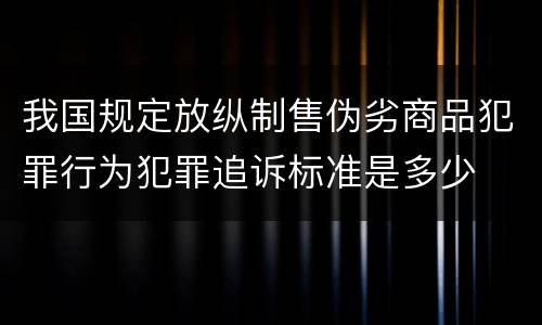 我国规定放纵制售伪劣商品犯罪行为犯罪追诉标准是多少