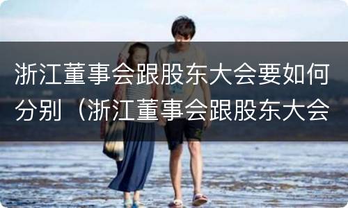 浙江董事会跟股东大会要如何分别（浙江董事会跟股东大会要如何分别召开）