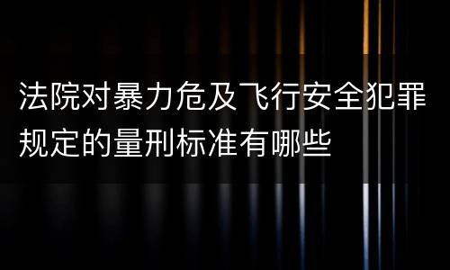 法院对暴力危及飞行安全犯罪规定的量刑标准有哪些