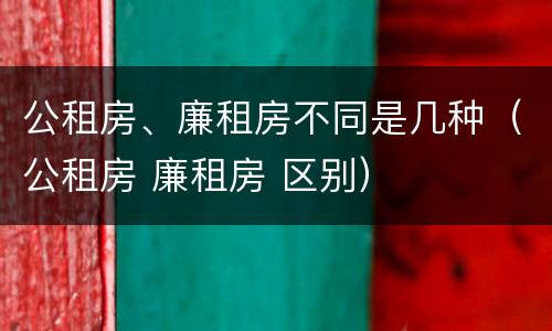 公租房、廉租房不同是几种（公租房 廉租房 区别）
