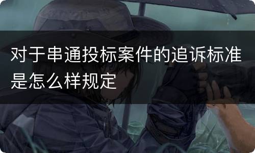 对于串通投标案件的追诉标准是怎么样规定