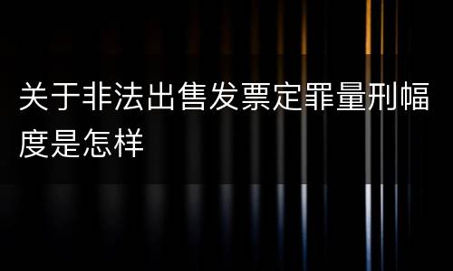 关于非法出售发票定罪量刑幅度是怎样