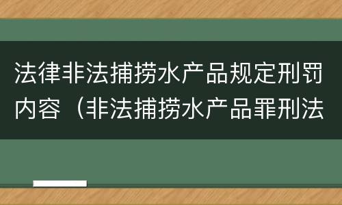 法律非法捕捞水产品规定刑罚内容（非法捕捞水产品罪刑法法条）
