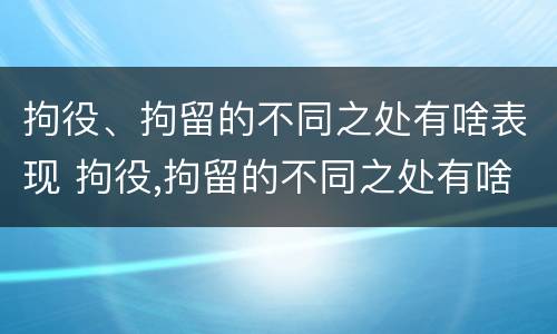 拘役、拘留的不同之处有啥表现 拘役,拘留的不同之处有啥表现呢