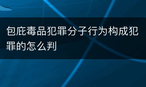 包庇毒品犯罪分子行为构成犯罪的怎么判