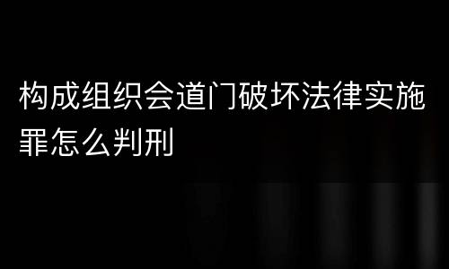 构成组织会道门破坏法律实施罪怎么判刑