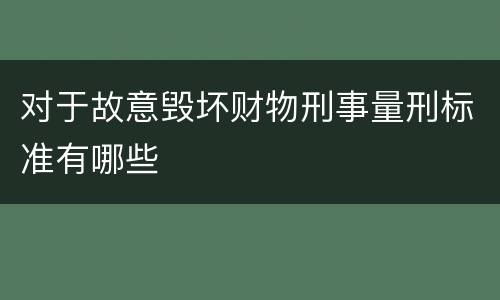 对于故意毁坏财物刑事量刑标准有哪些