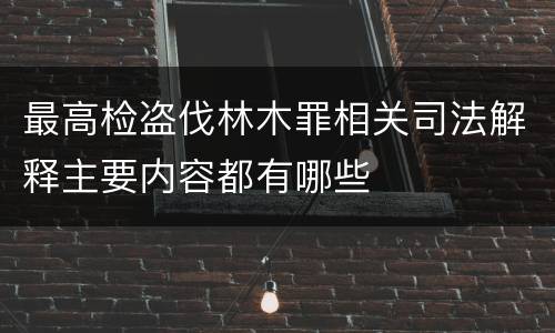 最高检盗伐林木罪相关司法解释主要内容都有哪些