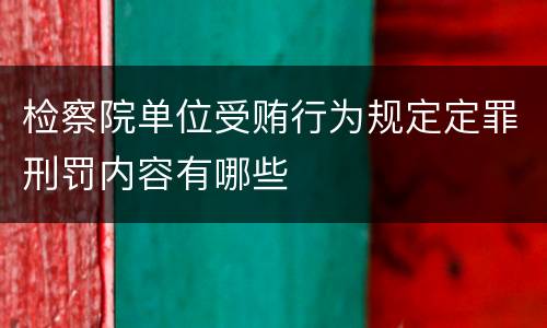 检察院单位受贿行为规定定罪刑罚内容有哪些