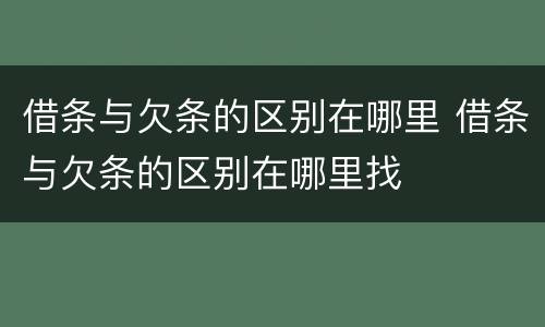 借条与欠条的区别在哪里 借条与欠条的区别在哪里找