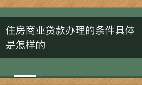 住房商业贷款办理的条件具体是怎样的