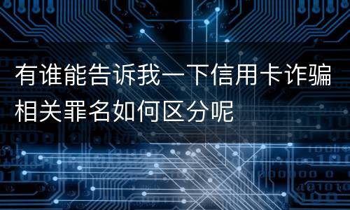 有谁能告诉我一下信用卡诈骗相关罪名如何区分呢