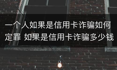 一个人如果是信用卡诈骗如何定罪 如果是信用卡诈骗多少钱判一年