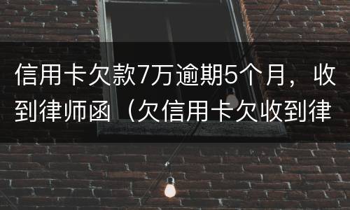 信用卡欠款7万逾期5个月，收到律师函（欠信用卡欠收到律师函怎么办）