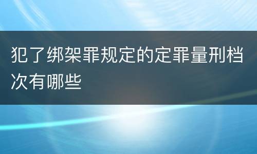 犯了绑架罪规定的定罪量刑档次有哪些