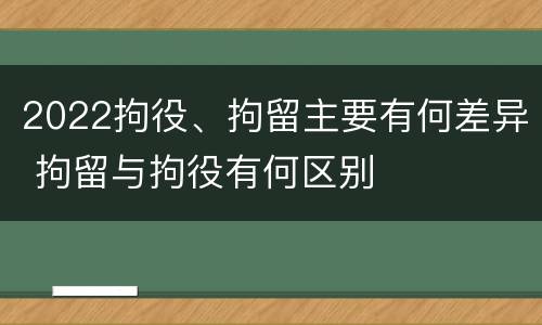 2022拘役、拘留主要有何差异 拘留与拘役有何区别