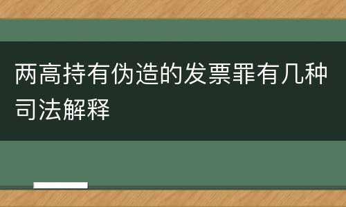 两高持有伪造的发票罪有几种司法解释