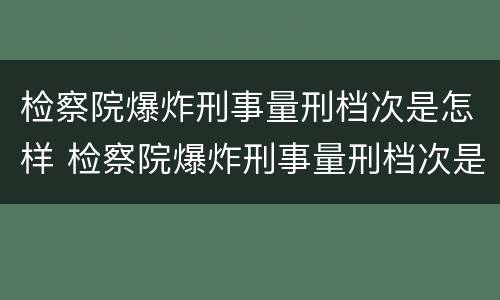 检察院爆炸刑事量刑档次是怎样 检察院爆炸刑事量刑档次是怎样定的