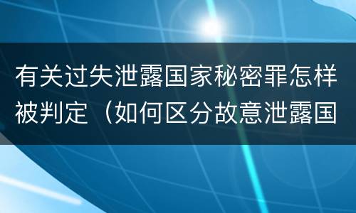 有关过失泄露国家秘密罪怎样被判定（如何区分故意泄露国家秘密罪与过失泄露国家秘密罪?）