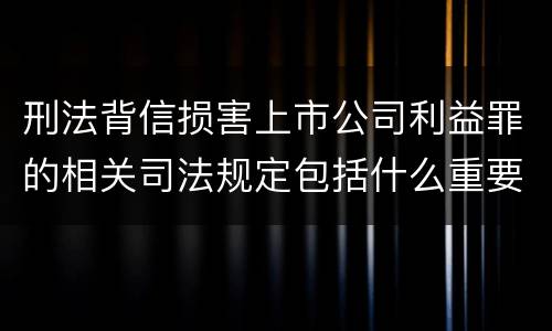 刑法背信损害上市公司利益罪的相关司法规定包括什么重要内容
