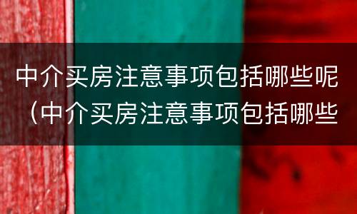 中介买房注意事项包括哪些呢（中介买房注意事项包括哪些呢）