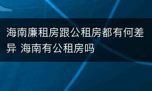 海南廉租房跟公租房都有何差异 海南有公租房吗