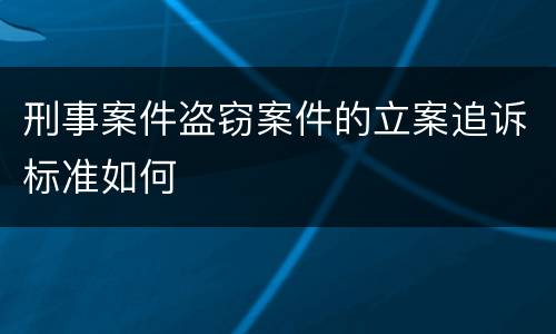 刑事案件盗窃案件的立案追诉标准如何