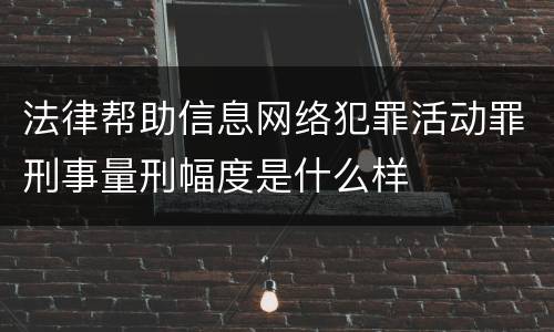 法律帮助信息网络犯罪活动罪刑事量刑幅度是什么样