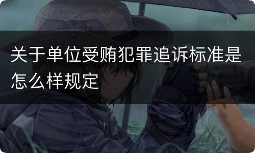关于单位受贿犯罪追诉标准是怎么样规定