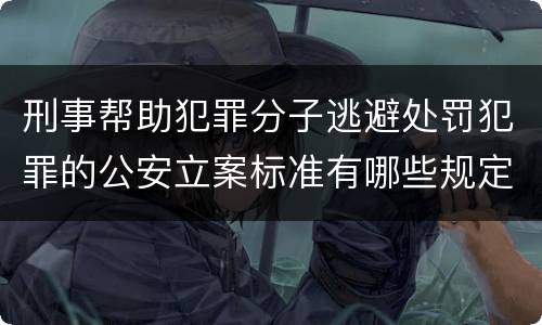 刑事帮助犯罪分子逃避处罚犯罪的公安立案标准有哪些规定