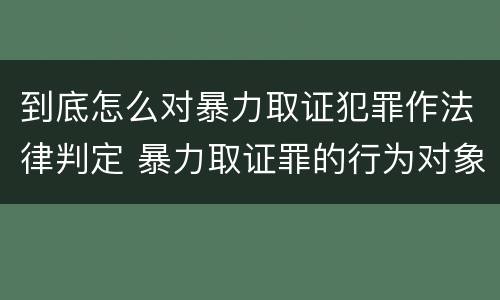 到底怎么对暴力取证犯罪作法律判定 暴力取证罪的行为对象