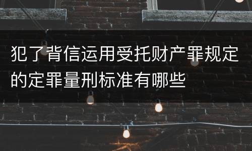 犯了背信运用受托财产罪规定的定罪量刑标准有哪些