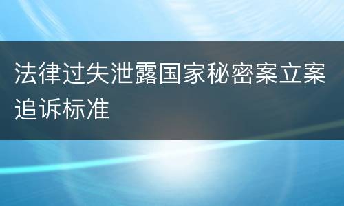 法律过失泄露国家秘密案立案追诉标准